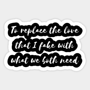 to replace the love that i fake with what we both need Sticker